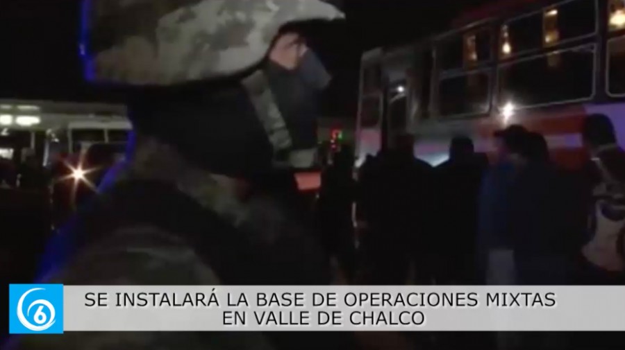 Se instalarán elementos de la Base de Operaciones Mixtas en Valle de Chalco