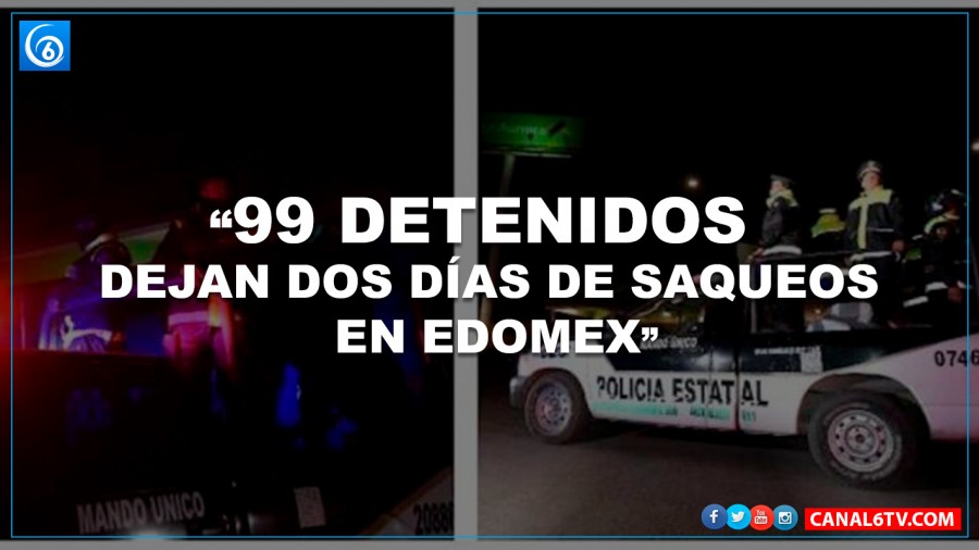 99 DETENIDOS DEJAN DOS DÍAS DE SAQUEOS EN EDOMEX