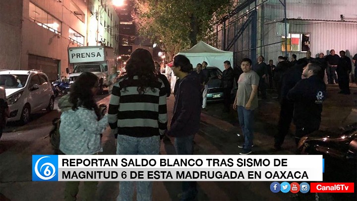 REPORTAN SALDO BLANCO TRAS SISMO DE MAGNITUD 6 DE ESTA MADRUGADA EN OAXACA