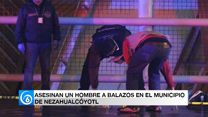 Asesinan a un hombre a balazos en el municipio de Nezahualcóyotl