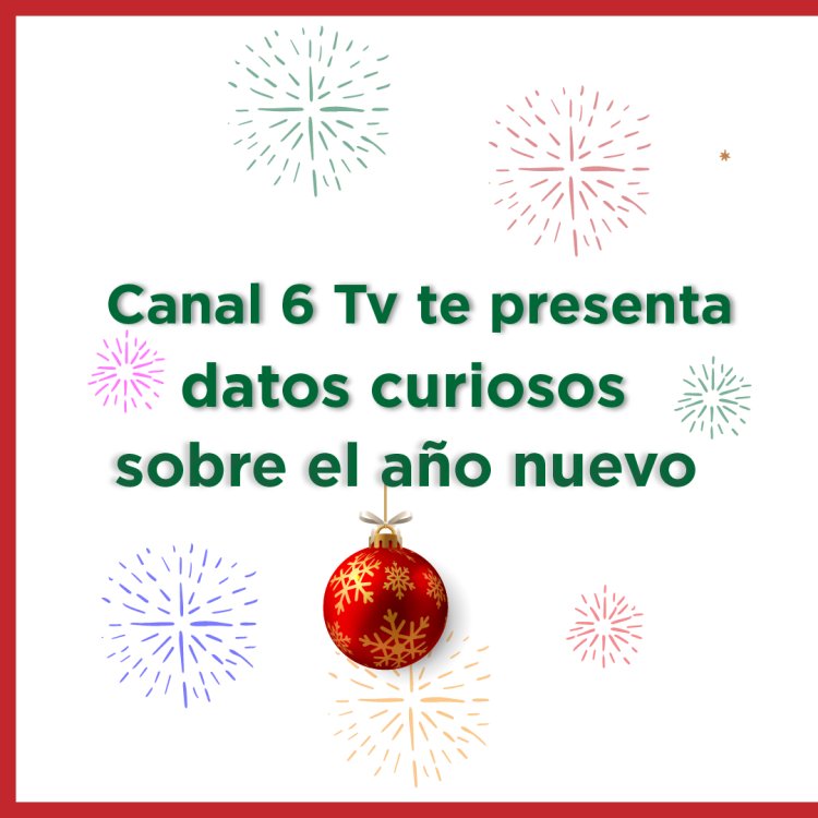 Canal 6 Tv te presenta datos curiosos sobre el Año Nuevo