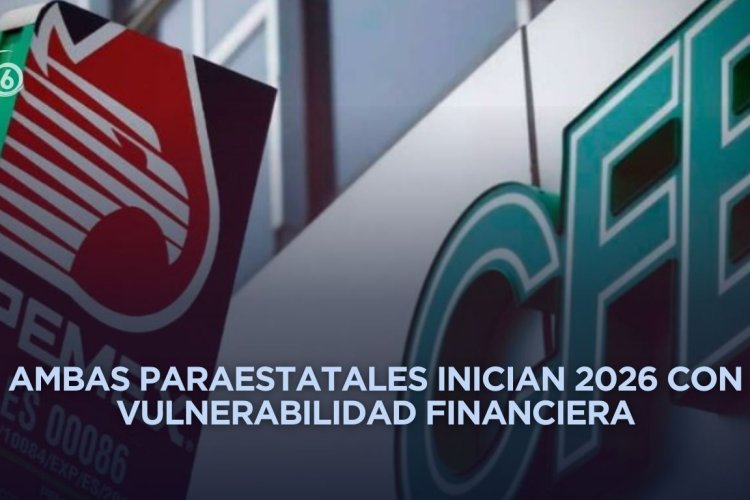 Pemex y CFE cerraron 2025 con presiones financieras y operativas