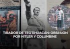 Julio César: el tirador de Teotihuacán que celebró a Hitler, la ultraderecha y la masacre de Columbine