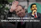 Se perfila cambio en la embajada de México en EEUU; saldría Moctezuma y llegaría Lazzeri
